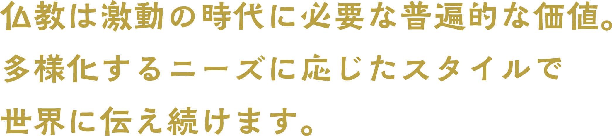仏教は激動の時代に必要な普遍的な価値　多様化するニーズ応じたスタイルで　世界に伝え続けます